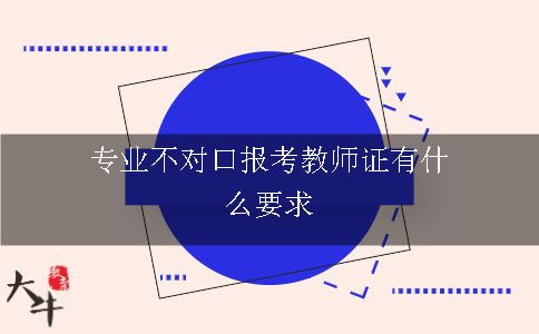 专业不对口报考教师证有什么要求