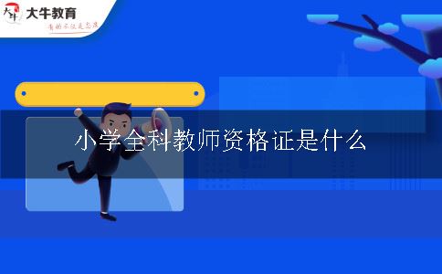 小学全科教师资格证是什么