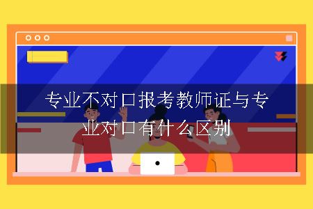 专业不对口报考教师证与专业对口有什么区别