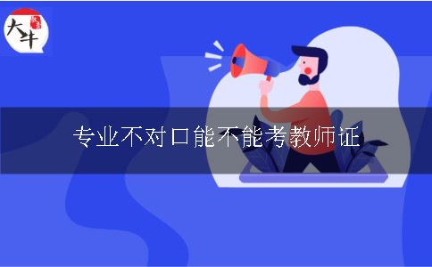 专业不对口能不能考教师证