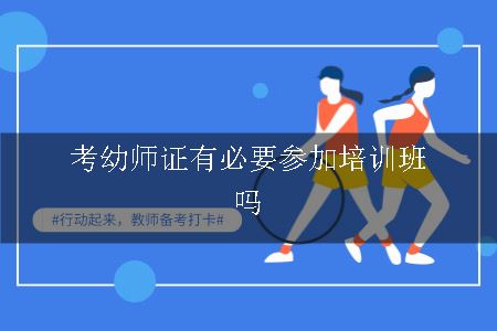 考幼师证有必要参加培训班吗