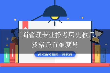 工商管理专业报考历史教师资格证有难度吗