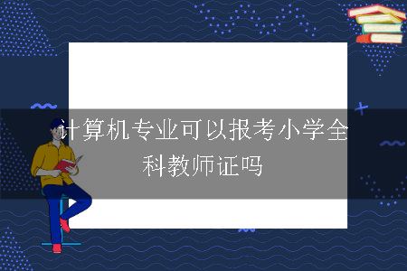 计算机专业可以报考小学全科教师证吗