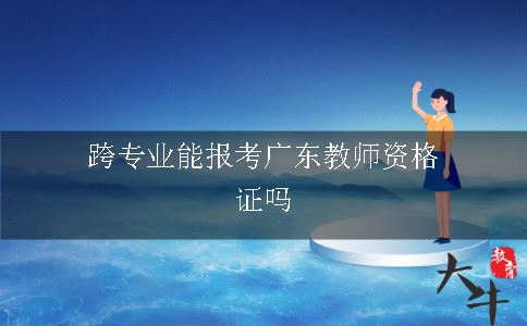 跨专业能报考广东教师资格证吗