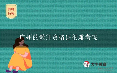 广州的教师资格证很难考吗