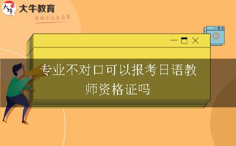专业不对口可以报考日语教师资格证吗