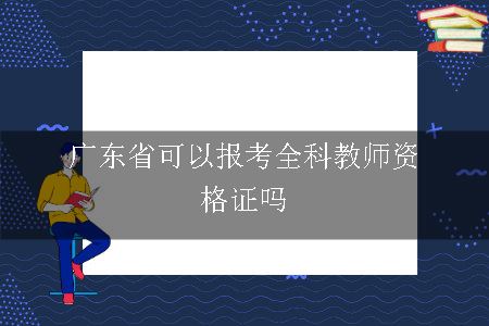 广东省可以报考全科教师资格证吗