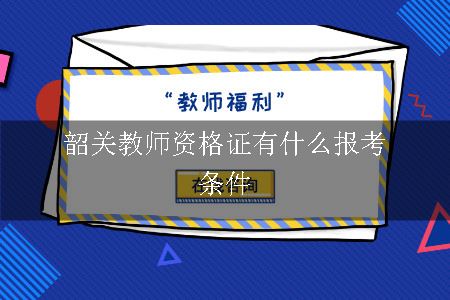 韶关教师资格证有什么报考条件