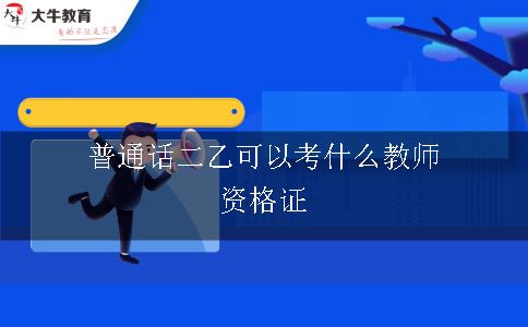 普通话二乙可以考什么教师资格证