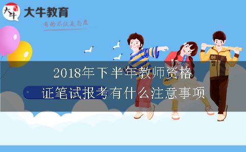 2018年下半年教师资格证笔试报考有什么注意事项