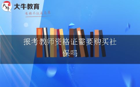 报考教师资格证需要购买社保吗