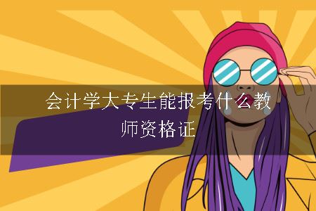 会计学大专生能报考什么教师资格证
