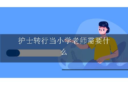 护士转行当小学老师需要什么