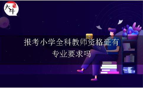 报考小学全科教师资格证有专业要求吗