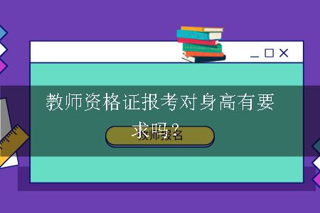 教师资格证报考对身高有要求吗？