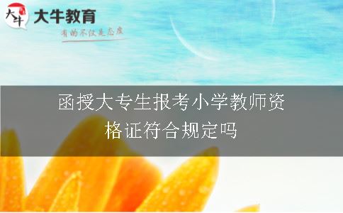 函授大专生报考小学教师资格证符合规定吗