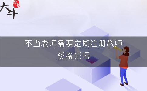 不当老师需要定期注册教师资格证吗