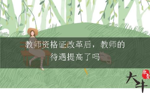 教师资格证改革后，教师的待遇提高了吗
