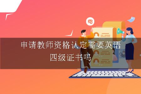 申请教师资格认定需要英语四级证书吗