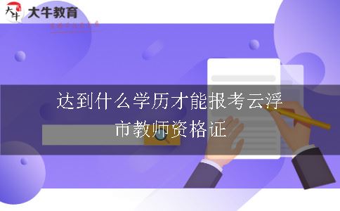 达到什么学历才能报考云浮市教师资格证