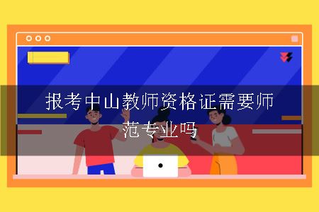 报考中山教师资格证需要师范专业吗