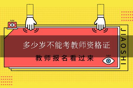 多少岁不能考教师资格证
