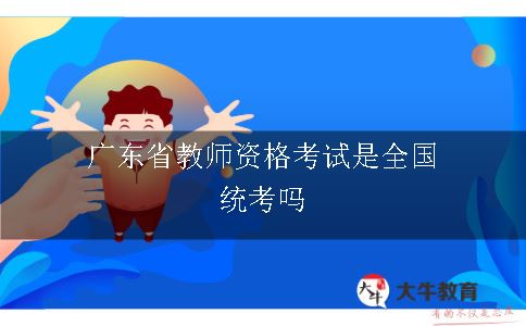 广东省教师资格考试是全国统考吗