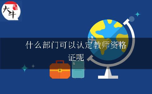 什么部门可以认定教师资格证呢