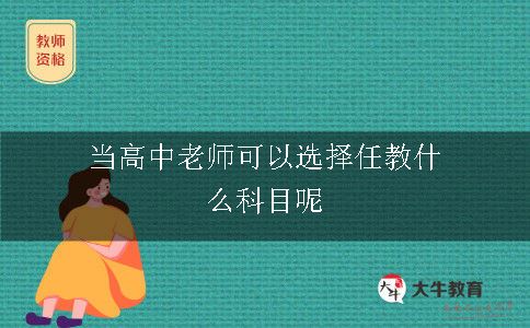 当高中老师可以选择任教什么科目呢