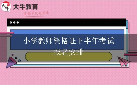 小学教师资格证下半年考试报名安排