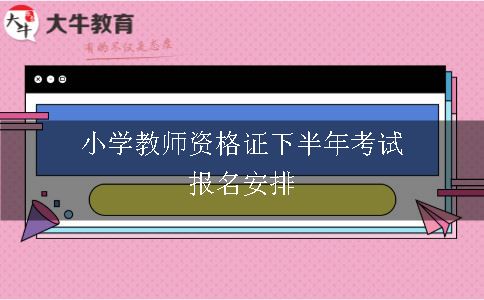 小学教师资格证下半年考试报名安排