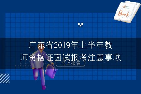 广东省2019年上半年教师资格证面试报考注意事项