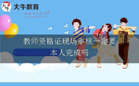 教师资格证现场审核一定要本人完成吗