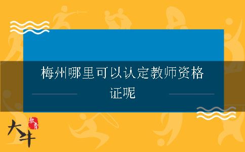 梅州哪里可以认定教师资格证呢