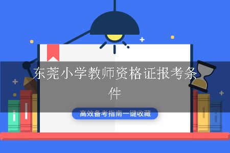 东莞小学教师资格证报考条件