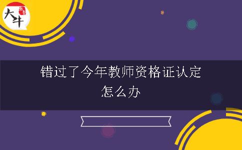 错过了今年教师资格证认定怎么办