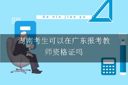 湖南考生可以在广东报考教师资格证吗