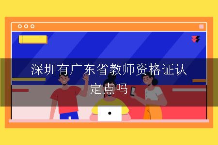 深圳有广东省教师资格证认定点吗