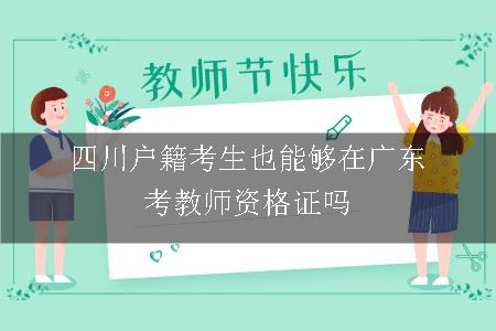 四川户籍考生也能够在广东考教师资格证吗