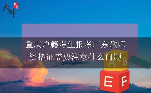 重庆户籍考生报考广东教师资格证需要注意什么问题