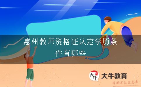惠州教师资格证认定学历条件有哪些