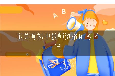 东莞有初中教师资格证考区吗