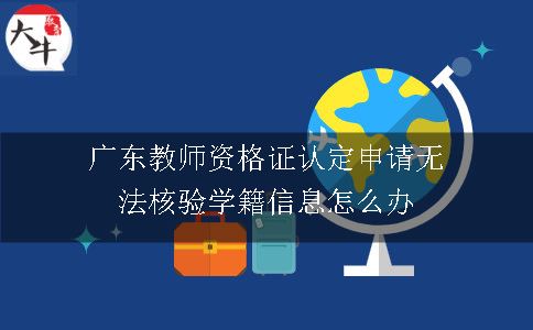 广东教师资格证认定申请无法核验学籍信息怎么办