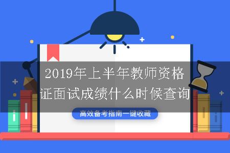 2019年上半年教师资格证面试成绩什么时候查询