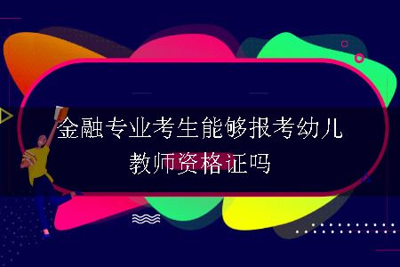 金融专业考生能够报考幼儿教师资格证吗
