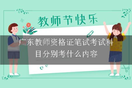 广东教师资格证笔试考试科目分别考什么内容