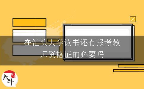 在汕头大学读书还有报考教师资格证的必要吗