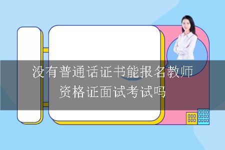 没有普通话证书能报名教师资格证面试考试吗