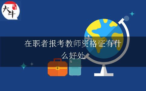 在职者报考教师资格证有什么好处