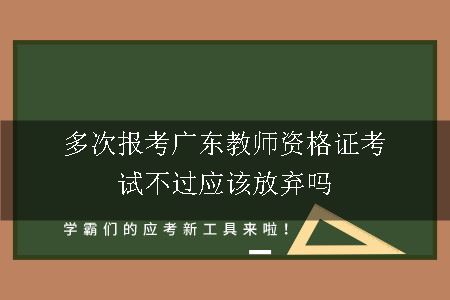 多次报考广东教师资格证考试不过应该放弃吗